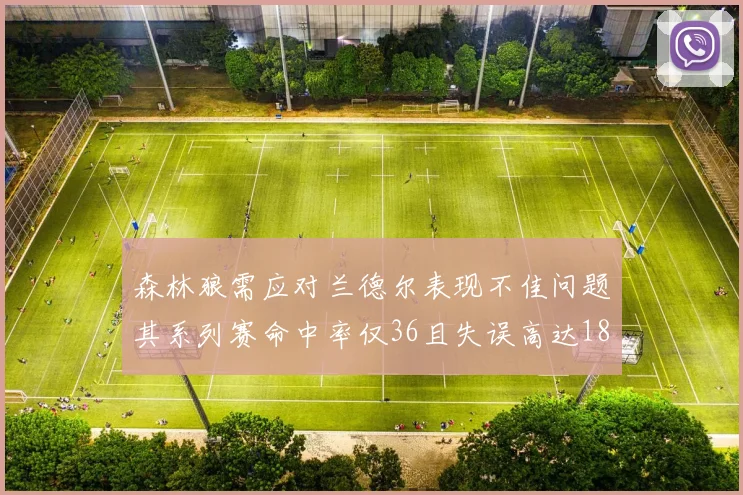 森林狼需应对兰德尔表现不佳问题其系列赛命中率仅36且失误高达18次