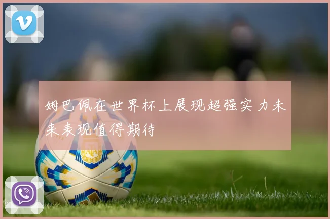 姆巴佩在世界杯上展现超强实力未来表现值得期待
